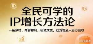 全民可学的IP增长方法论：一鱼多吃、内容布局、私域成交，助力普通人百万营收-沧海聊项目