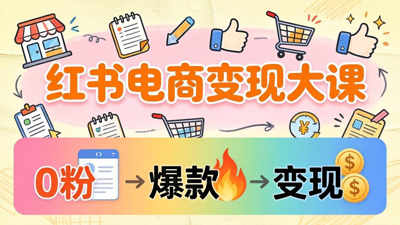 小红书电商变现大课：3个月37万实操拆解，0粉开店到爆款笔记全流程-沧海聊项目