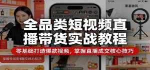 全品类短视频直播带货实战教程：零基础打造爆款视频，掌握直播成交核心技巧-沧海聊项目