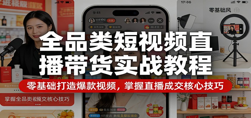 全品类短视频直播带货实战教程：零基础打造爆款视频，掌握直播成交核心技巧-沧海聊项目