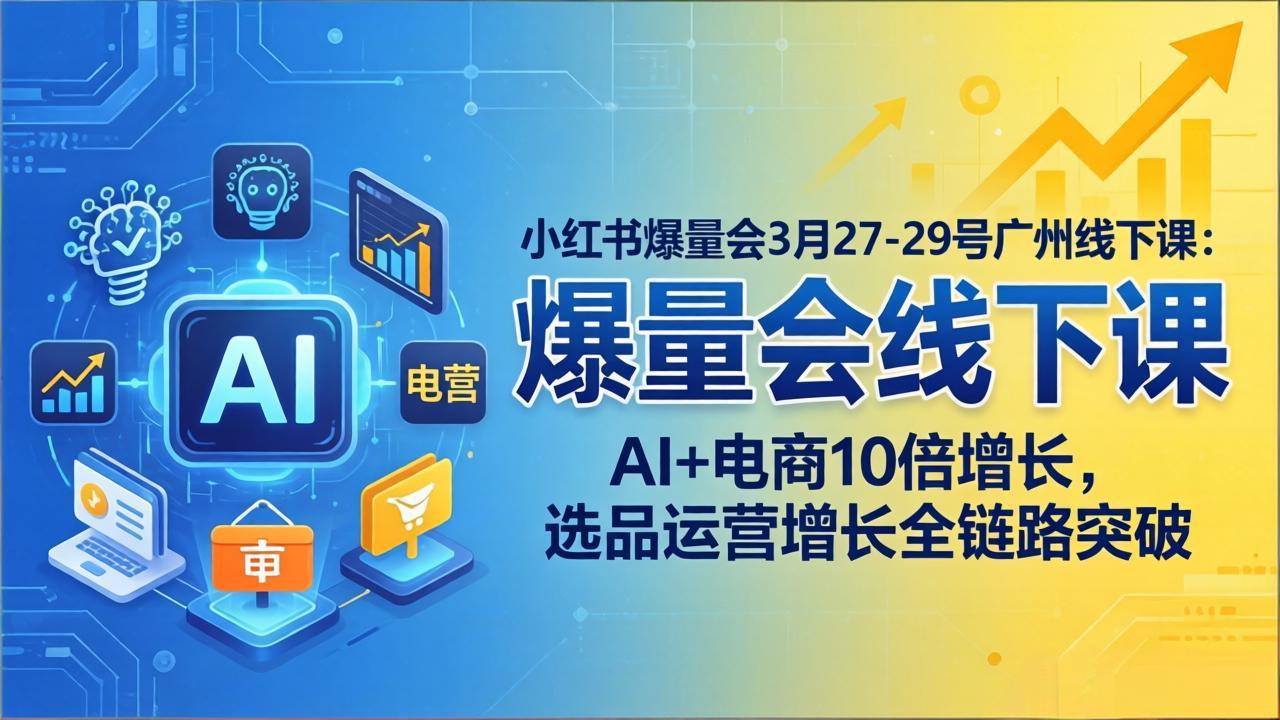 小红书爆量会3月27-29号广州线下课：AI+电商10倍增长，选品运营增长全链路突破-沧海聊项目