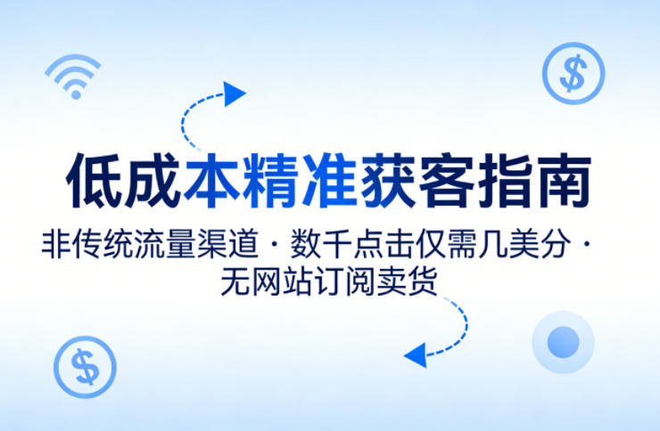低成本精准获客指南，用非传统流量渠道，实现数千点击仅需几美分，不用网站也能搞订阅卖货-沧海聊项目