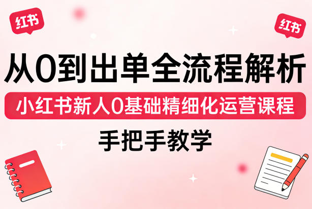 从0到出单全流程解析，小红书新人0基础精细化运营课程，手把手教学-沧海聊项目