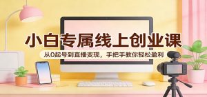 小白专属线上创业课：从0起号到直播变现，手把手教你轻松盈利-沧海聊项目