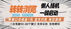 转转浏览2026，王炸项目，懒人挂G一键启动，单窗口日收益7米，一台电脑10-30个窗口，支持云机【揭秘】-沧海聊项目