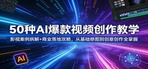 50种AI爆款视频创作教学：影视案例拆解+商业落地攻略，从基础修图到创意创作全掌握-沧海聊项目