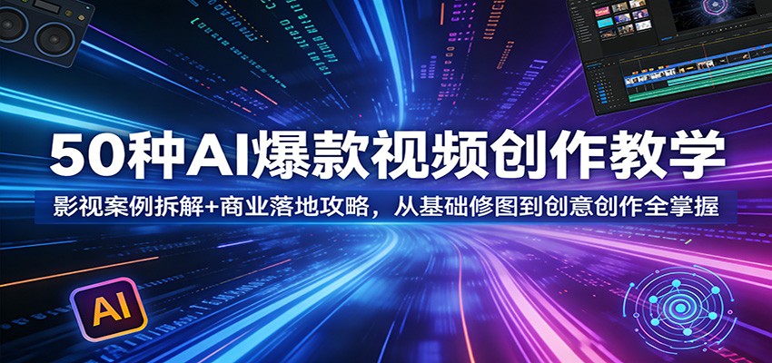 50种AI爆款视频创作教学：影视案例拆解+商业落地攻略，从基础修图到创意创作全掌握-沧海聊项目