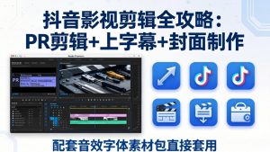 抖音影视剪辑全攻略：PR剪辑+上字幕+封面制作，配套音效字体素材包直接套用-沧海聊项目