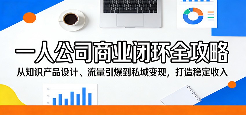 一人公司商业闭环全攻略：从知识产品设计、流量引爆到私域变现，打造稳定收入-沧海聊项目
