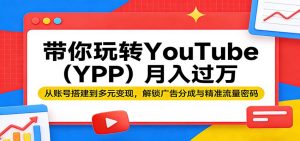 带你玩转YouTube(YPP)月入过万：从账号搭建到多元变现，解锁广告分成与精准流量密码-沧海聊项目