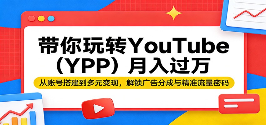 带你玩转YouTube(YPP)月入过万：从账号搭建到多元变现，解锁广告分成与精准流量密码-沧海聊项目