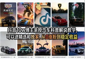抖音10w博主亲授汽车科普解说教学，可以进精选和独家，从0涨粉到稳定收益(详细视频课程+1T素材)-沧海聊项目
