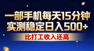 一部手机每天15分钟，实测稳定日入500+，比打工收入还高，操作简单，一看就会【揭秘】-沧海聊项目