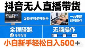 抖音无人直播带货 一台电脑即可操作 可多开账号 无脑操作 全程陪跑 新手小白轻松 日入500+-沧海聊项目
