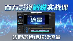 百万影视解说实战课：告别搬运违规没流量，AI文案+配音+剪映，做出能上热门的解说视频-沧海聊项目
