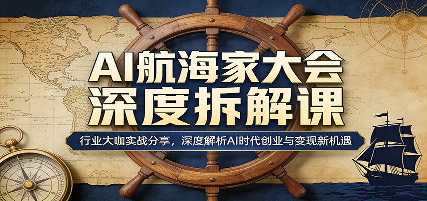 AI航海家大会深度拆解课：行业大咖实战分享，深度解析AI时代创业与变现新机遇-沧海聊项目