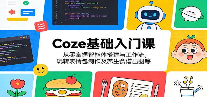 Coze基础入门课：从零掌握智能体搭建与工作流，玩转表情包制作及养生食谱出图等-沧海聊项目