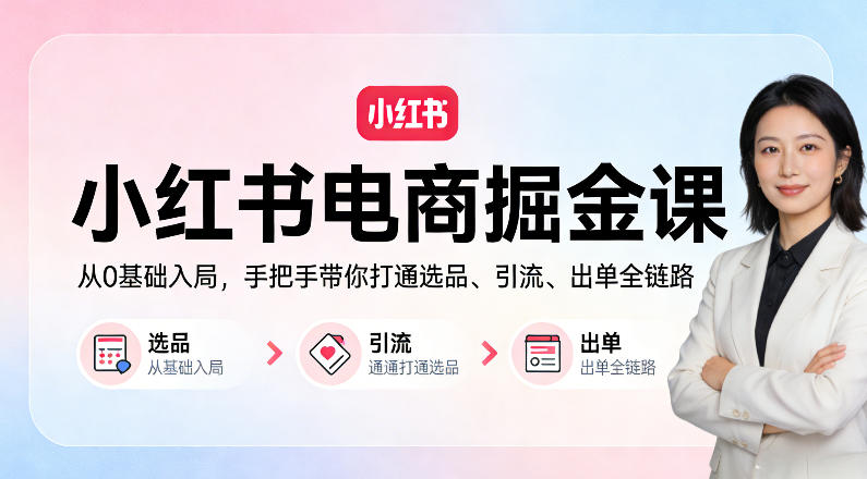 小红书电商掘金课：从0基础入局，手把手带你打通选品、引流、出单全链路-沧海聊项目
