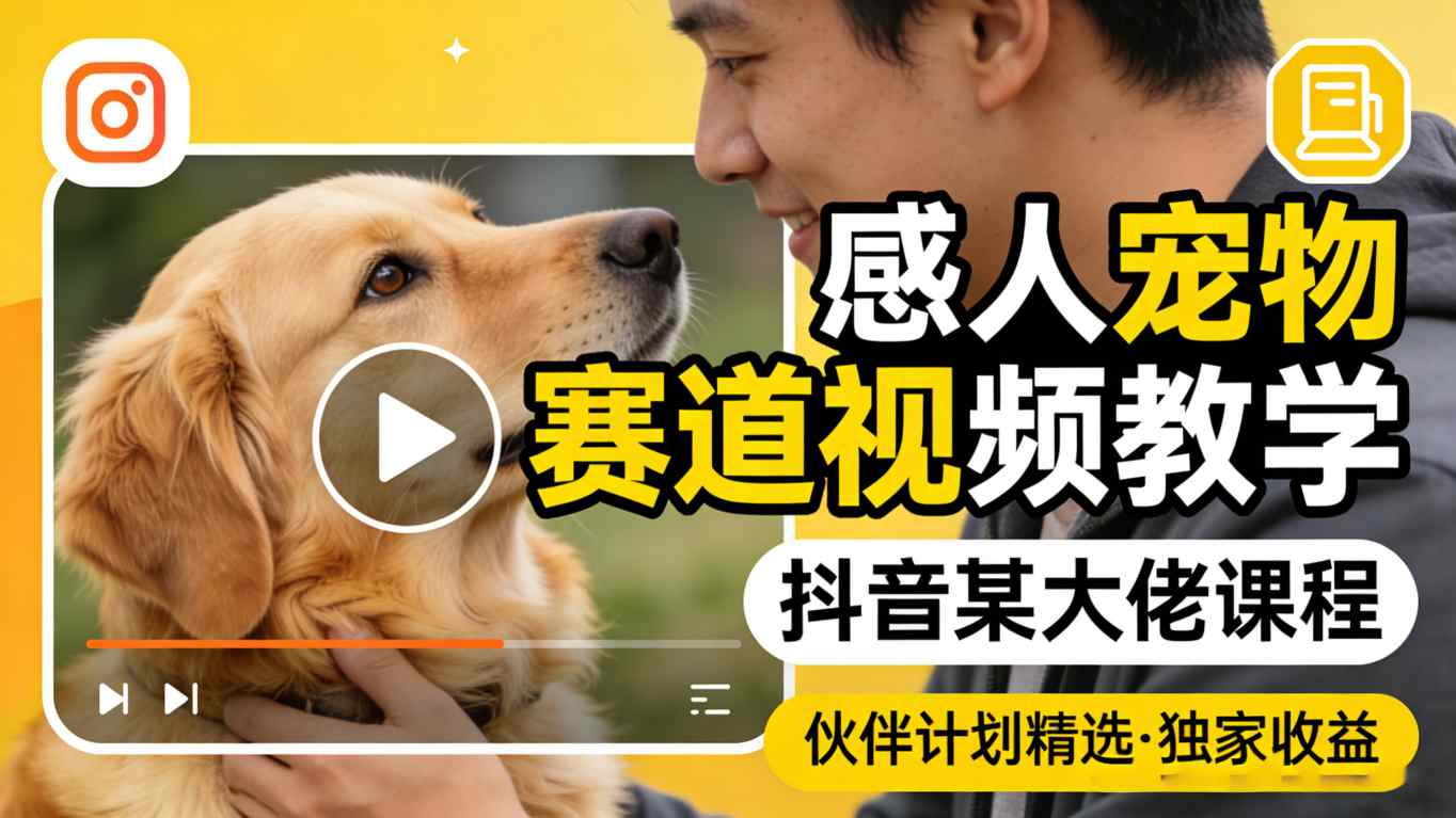 感人宠物赛道视频教学，抖音某大佬课程，可做伙伴计划精选独家收益-沧海聊项目