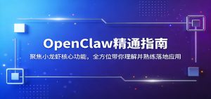 OpenClaw精通指南：聚焦小龙虾核心功能，全方位带你理解并熟练落地应用-沧海聊项目