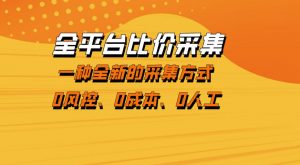 全平台比价采集，一个稳定的数据采集项目，区别于传统的玩法不风控，零成本操作【揭秘】-沧海聊项目