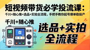 短视频带货必学投流课：千川+随心推+选品+实拍全流程，手把手教你起号爆单稳投产-沧海聊项目