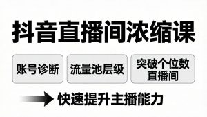 抖音直播间浓缩课：账号诊断+流量池层级，突破个位数直播间，快速提升主播能力-沧海聊项目
