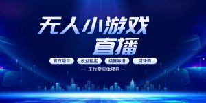 无人小游戏直播：0基础也能做的轻资产副业，解锁无人直播盈利新玩法，轻松月入1W+【揭秘】-沧海聊项目