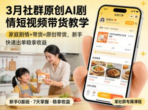 3月某社群原创AI剧情短视频带货教学，家庭剧情+带货=原创带货，新手也能快速出单稳拿收益-沧海聊项目