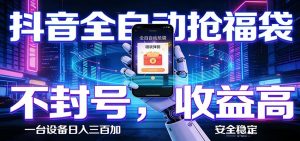 抖音全自动抢福袋,智能挂机躺赚项目日入300+零封号·高收益-沧海聊项目