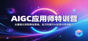 AIGC应用师特训营：从基础认知到商业落地，全方位提升AI应用与变现能力-沧海聊项目