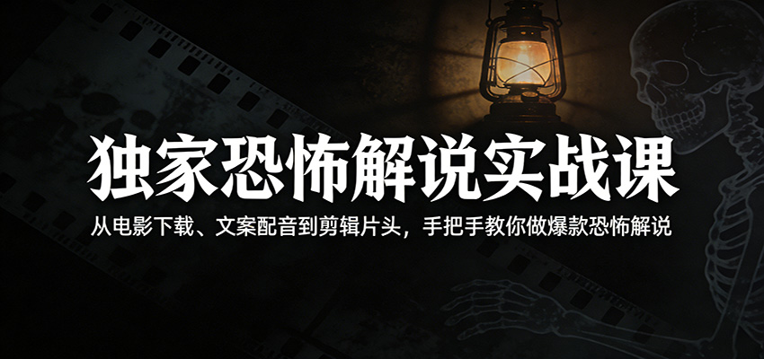 独家恐怖解说实战课：从电影下载、文案配音到剪辑片头，手把手教你做爆款恐怖解说-沧海聊项目