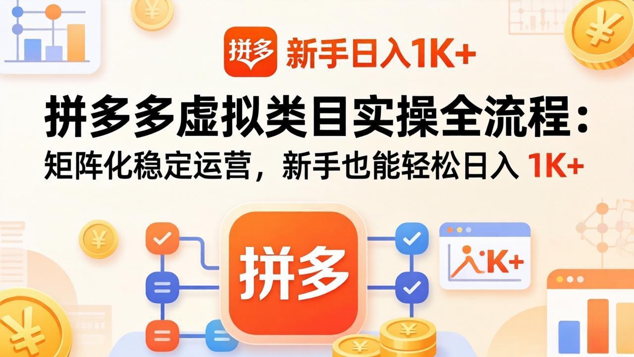拼多多虚拟类目实操全流程：矩阵化稳定运营，新手也能轻松日入 1K+-沧海聊项目