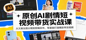 原创AI剧情短视频带货实战课：从文案生图分镜到剪辑发布，零基础打造爆款带货视频-沧海聊项目