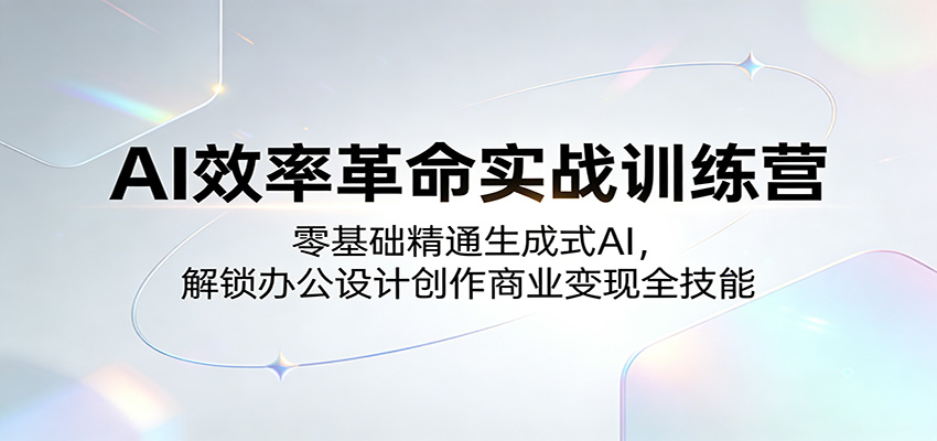 AI效率革命实战训练营：零基础精通生成式AI，解锁办公设计创作商业变现全技能-沧海聊项目