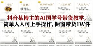 抖音某博主的AI国学号带货教学，简单人人可上手操作，橱窗带货1W件-沧海聊项目