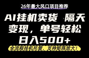 26年最新AI挂机卖货，隔天出收益，单账号轻松日入500+-沧海聊项目