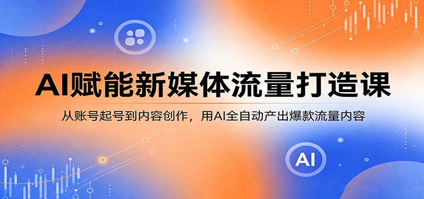 AI赋能新媒体流量打造课：从账号起号到内容创作，用AI全自动产出爆款流量内容-沧海聊项目