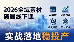 2026全域素材破局线下课：AI素材+全域内容+八大方案+三大SOP，实战落地稳投产-沧海聊项目
