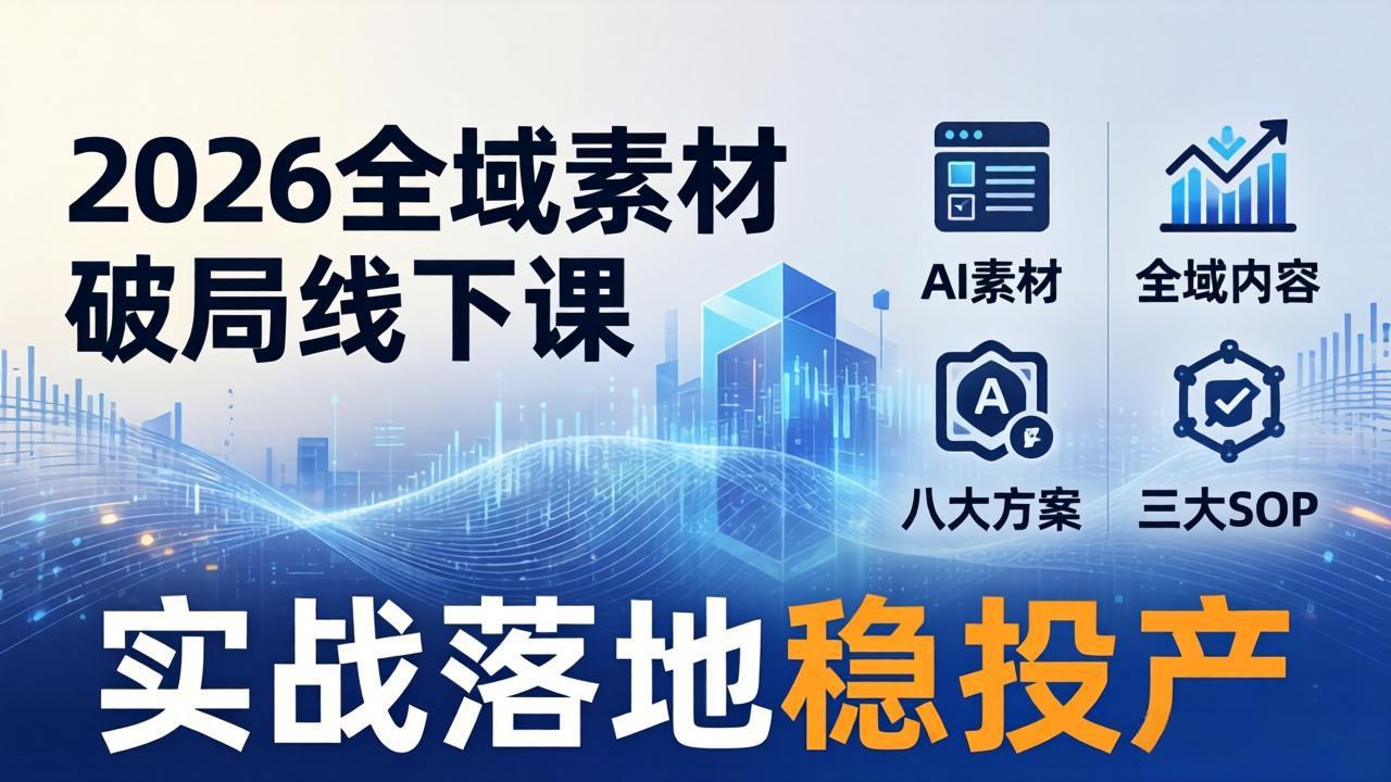 2026全域素材破局线下课：AI素材+全域内容+八大方案+三大SOP，实战落地稳投产-沧海聊项目
