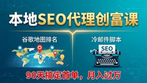 本地SEO代理创富课：谷歌地图排名+冷邮件脚本，90天搞定首单，月入过万实战体系-沧海聊项目