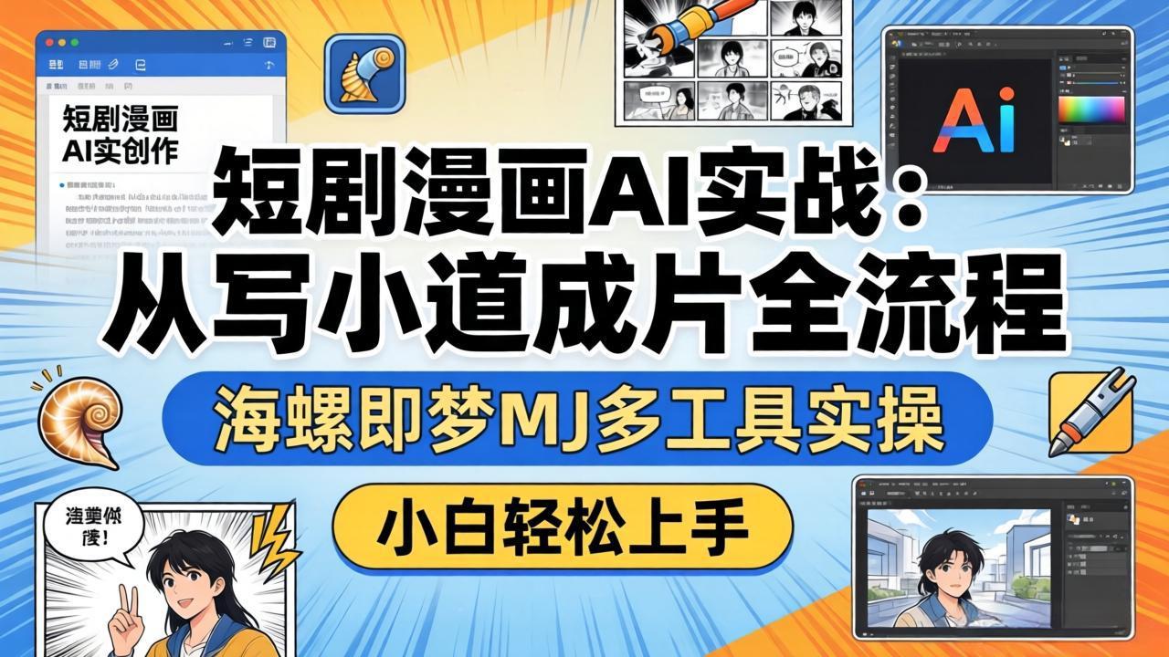 短剧漫画AI实战：从写小说到成片全流程，海螺即梦MJ多工具实操，小白轻松上手-沧海聊项目
