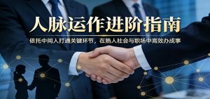 付费文章：人脉运作进阶指南，依托中间人打通关键环节，在熟人社会与职场中高效办成事-沧海聊项目