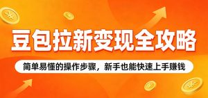 豆包拉新变现全攻略：简单易懂的操作步骤，新手也能快速上手赚钱-沧海聊项目