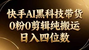 26年最新快手AI黑科技带货，0粉0剪辑，纯搬运，日入四位数-沧海聊项目