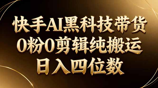 26年最新快手AI黑科技带货，0粉0剪辑，纯搬运，日入四位数-沧海聊项目