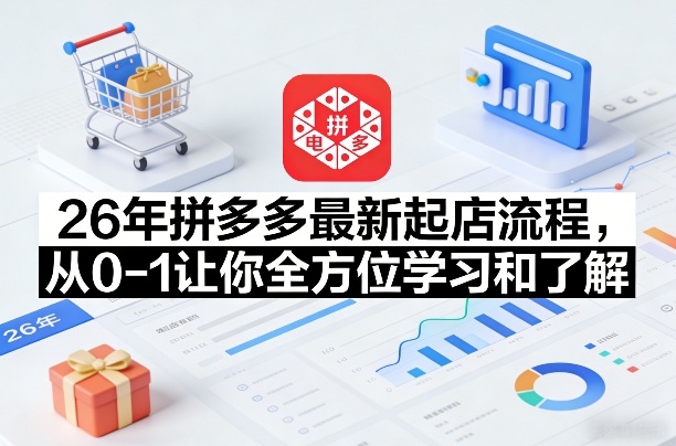 26年拼多多最新起店流程，从0-1让你全方位学习和了解(04月09日更新)-沧海聊项目