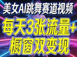 美女AI跳舞赛道视频，每天3张流量+橱窗双变现，新手保姆级制作教学-沧海聊项目