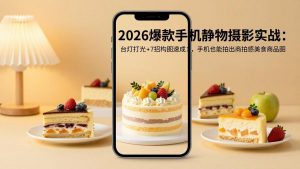 2026爆款手机静物摄影实战：台灯打光+7招构图速成，手机也能拍出商拍感美食商品图-沧海聊项目