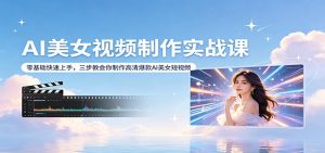AI美女视频制作实战课：零基础快速上手，三步教会你制作高清爆款AI美女短视频-沧海聊项目